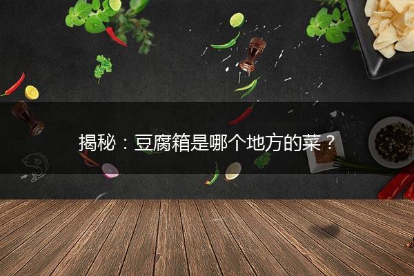 揭秘：豆腐箱是哪个地方的菜？