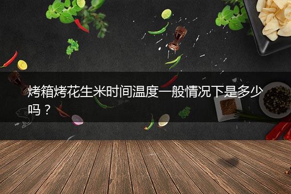 烤箱烤花生米时间温度一般情况下是多少吗？