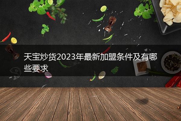 天宝炒货2023年最新加盟条件及有哪些要求