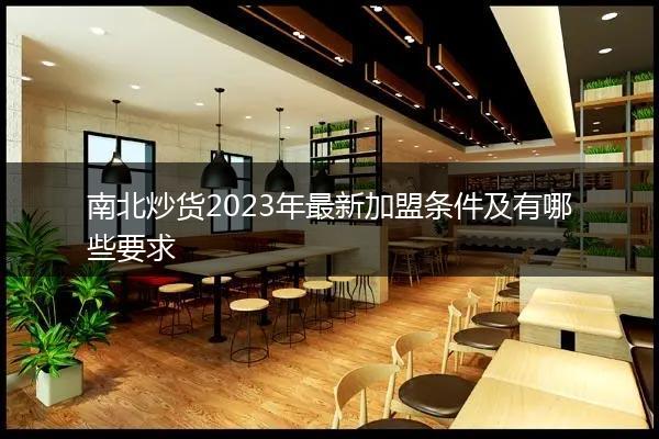 南北炒货2023年最新加盟条件及有哪些要求