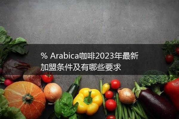 % Arabica咖啡2023年最新加盟条件及有哪些要求