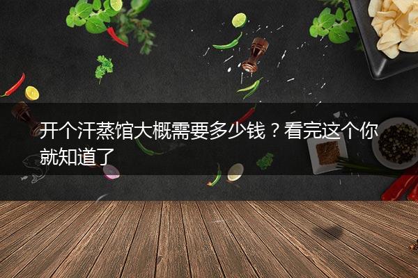 开个汗蒸馆大概需要多少钱？看完这个你就知道了