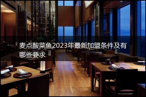 麦点酸菜鱼2023年最新加盟条件及有哪些要求