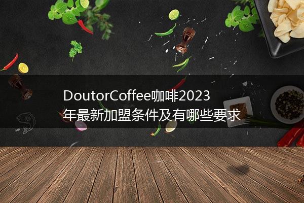 DoutorCoffee咖啡2023年最新加盟条件及有哪些要求