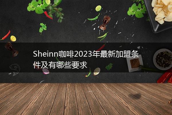 Sheinn咖啡2023年最新加盟条件及有哪些要求