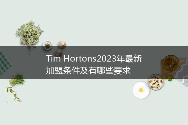 Tim Hortons2023年最新加盟条件及有哪些要求