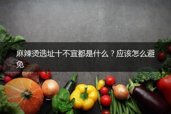 麻辣烫选址十不宜都是什么？应该怎么避免