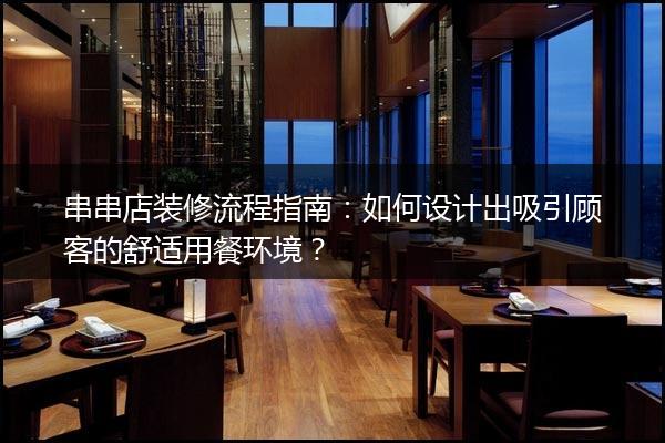 串串店装修流程指南：如何设计出吸引顾客的舒适用餐环境？