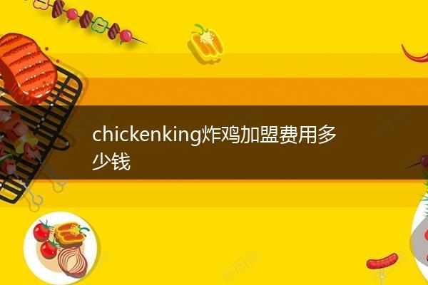 chickenking炸鸡加盟费用多少钱