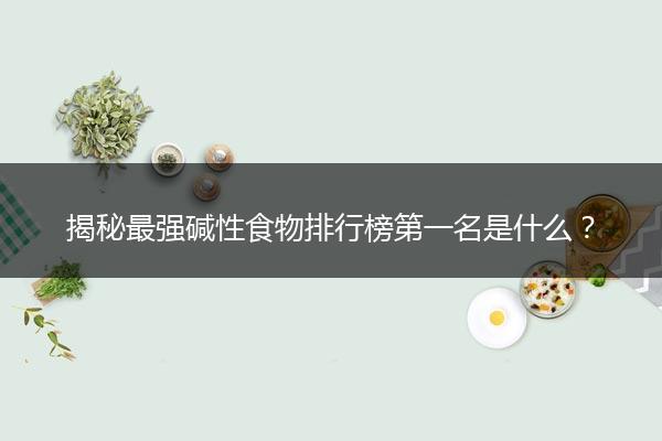 揭秘最强碱性食物排行榜第一名是什么？