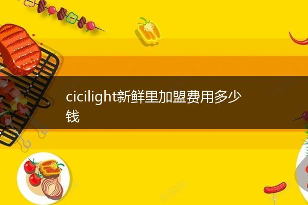 cicilight新鲜里加盟费用多少钱