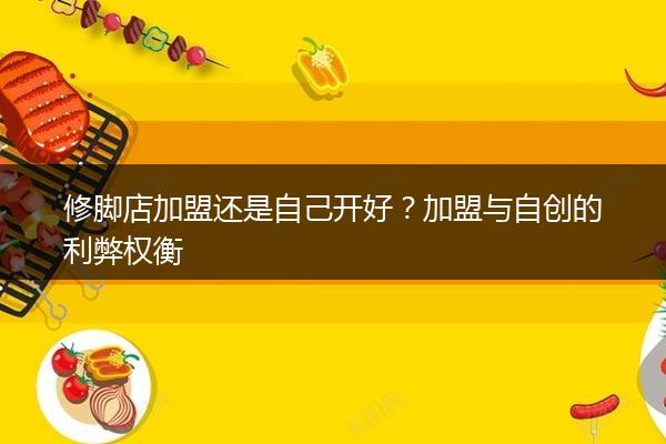 修脚店加盟还是自己开好？加盟与自创的利弊权衡