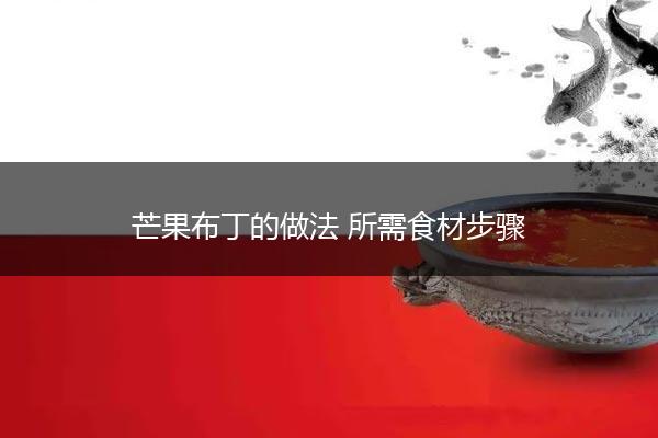 芒果布丁的做法 所需食材步骤